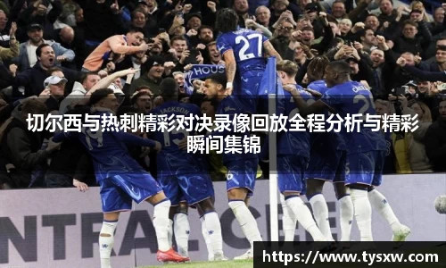 切尔西与热刺精彩对决录像回放全程分析与精彩瞬间集锦